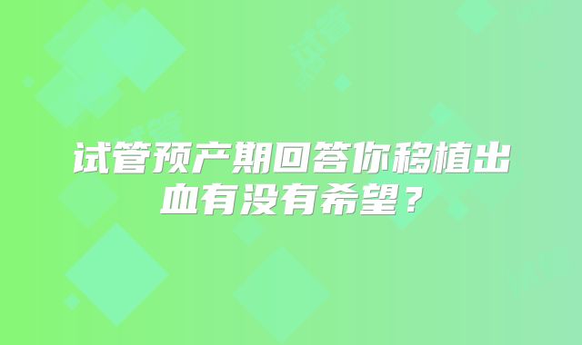 试管预产期回答你移植出血有没有希望？