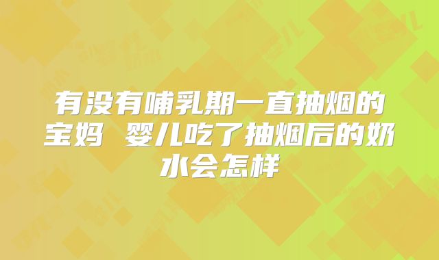 有没有哺乳期一直抽烟的宝妈 婴儿吃了抽烟后的奶水会怎样