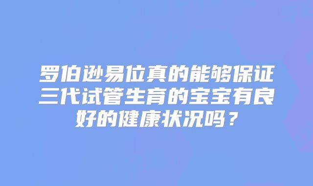 罗伯逊易位真的能够保证三代试管生育的宝宝有良好的健康状况吗?