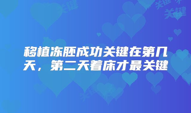 移植冻胚成功关键在第几天,第二天着床才最关键