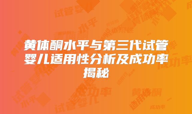 黄体酮水平与第三代试管婴儿适用性分析及成功率揭秘