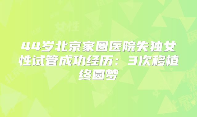 44岁北京家圆医院失独女性试管成功经历：3次移植终圆梦