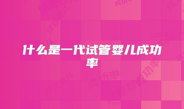 什么是一代试管婴儿成功率