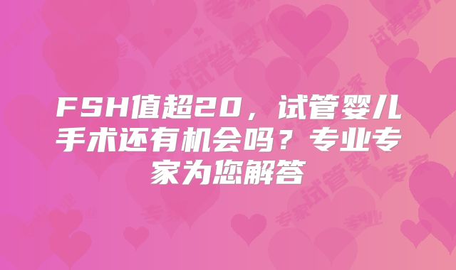 FSH值超20，试管婴儿手术还有机会吗？专业专家为您解答