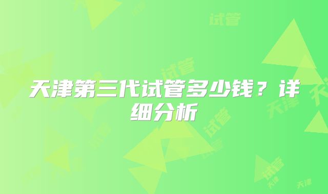 天津第三代试管多少钱?详细分析