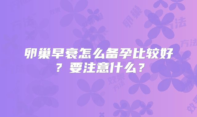 卵巢早衰怎么备孕比较好?要注意什么?