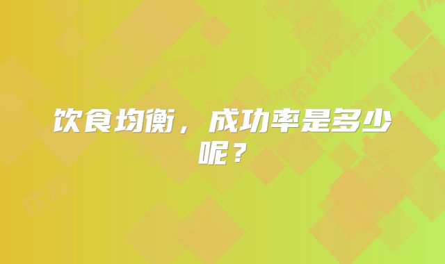 饮食均衡,成功率是多少呢?