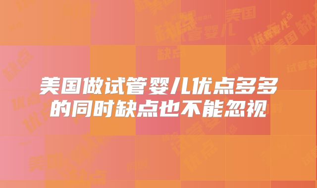 美国做试管婴儿优点多多的同时缺点也不能忽视