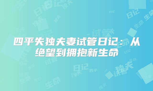 四平失独夫妻试管日记：从绝望到拥抱新生命