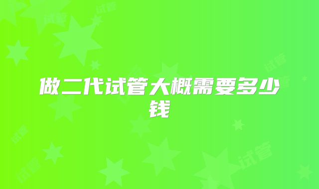 做二代试管大概需要多少钱