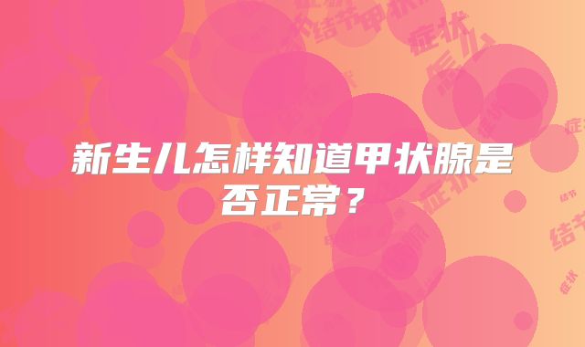 新生儿怎样知道甲状腺是否正常?