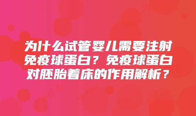 为什么试管婴儿需要注射免疫球蛋白?免疫球蛋白对胚胎着床的作用解析?