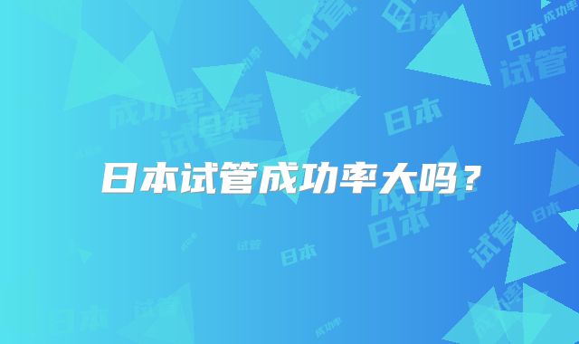 日本试管成功率大吗?