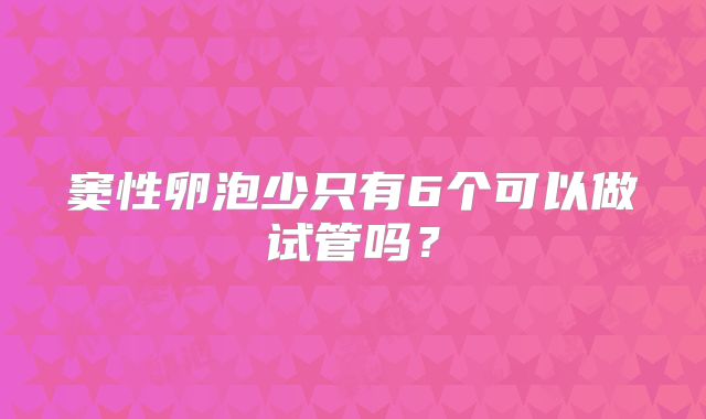 窦性卵泡少只有6个可以做试管吗？