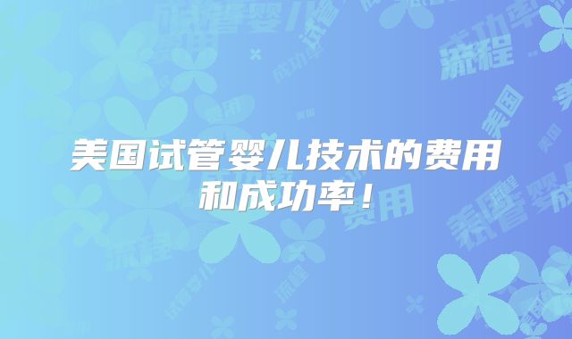 美国试管婴儿技术的费用和成功率!