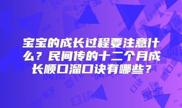 宝宝的成长过程要注意什么？民间传的十二个月成长顺口溜口诀有哪些？