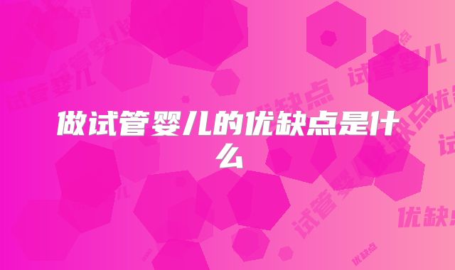 做试管婴儿的优缺点是什么