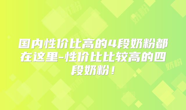 国内性价比高的4段奶粉都在这里-性价比比较高的四段奶粉！