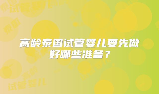 高龄泰国试管婴儿要先做好哪些准备？