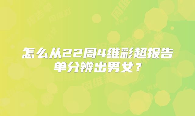 怎么从22周4维彩超报告单分辨出男女?