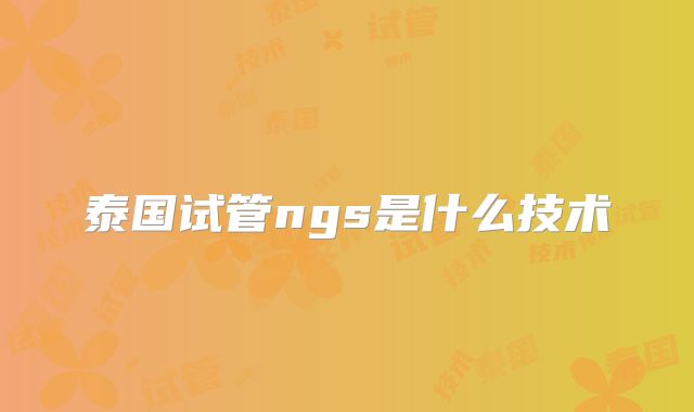 泰国试管ngs是什么技术