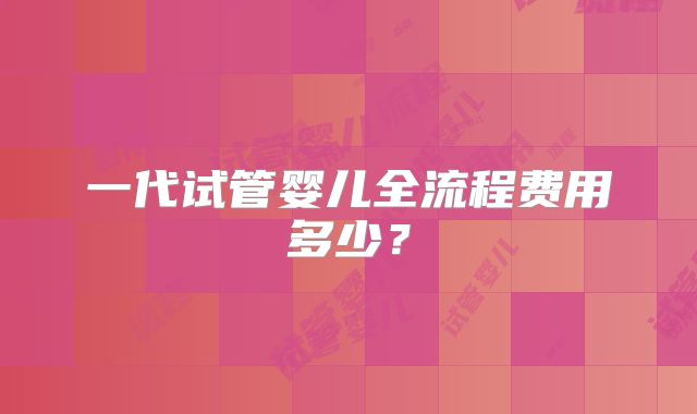 一代试管婴儿全流程费用多少?