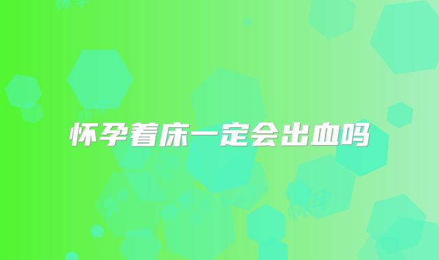 怀孕着床一定会出血吗
