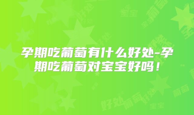 孕期吃葡萄有什么好处-孕期吃葡萄对宝宝好吗!