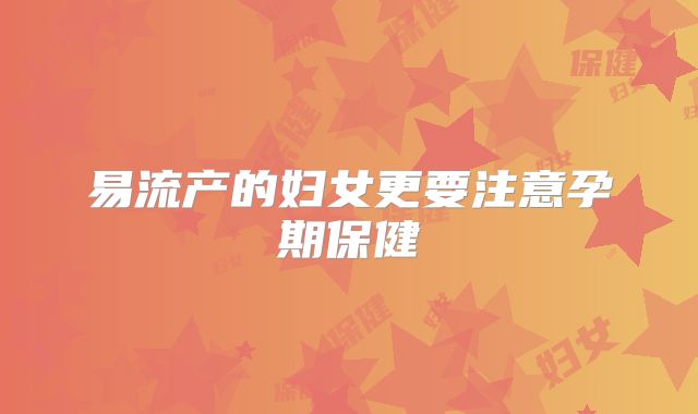 易流产的妇女更要注意孕期保健