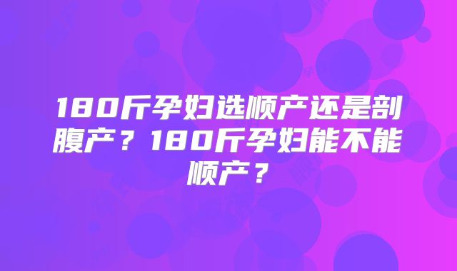 180斤孕妇选顺产还是剖腹产？180斤孕妇能不能顺产？
