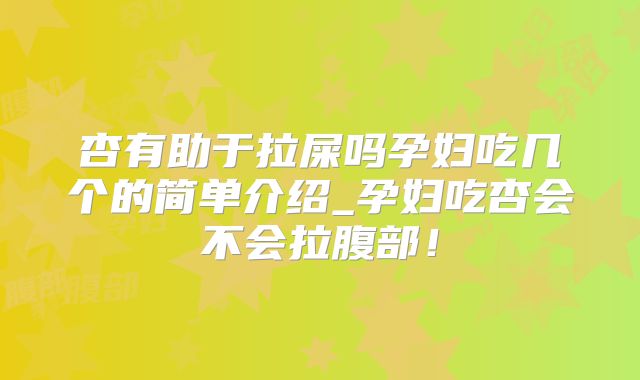 杏有助于拉屎吗孕妇吃几个的简单介绍_孕妇吃杏会不会拉腹部!