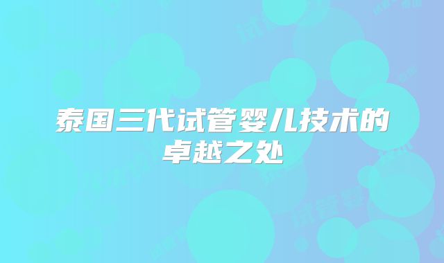泰国三代试管婴儿技术的卓越之处