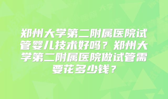 郑州大学第二附属医院试管婴儿技术好吗？郑州大学第二附属医院做试管需要花多少钱？