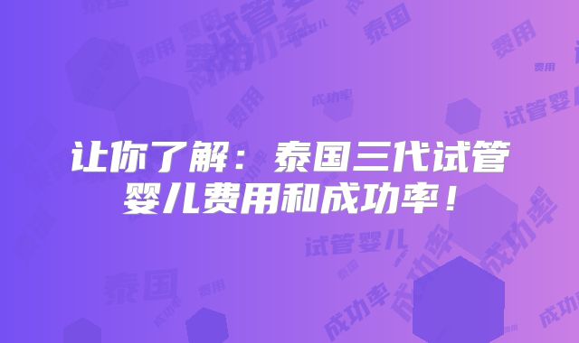 让你了解：泰国三代试管婴儿费用和成功率！