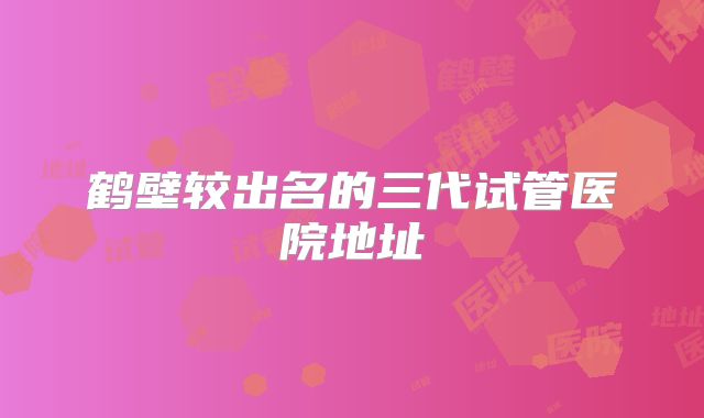 鹤壁较出名的三代试管医院地址