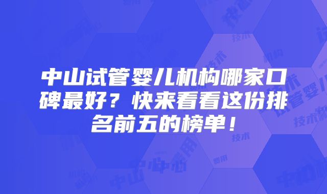 中山试管婴儿机构哪家口碑最好？快来看看这份排名前五的榜单！