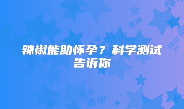 辣椒能助怀孕？科学测试告诉你