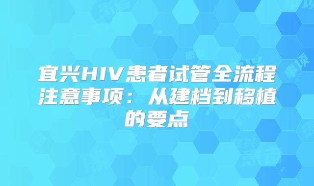 宜兴HIV患者试管全流程注意事项：从建档到移植的要点