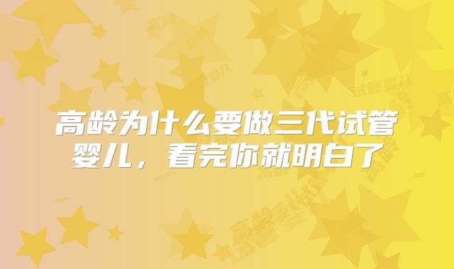 高龄为什么要做三代试管婴儿，看完你就明白了