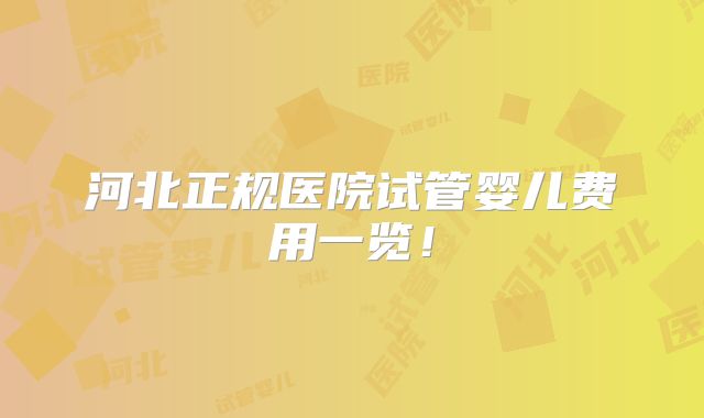河北正规医院试管婴儿费用一览！