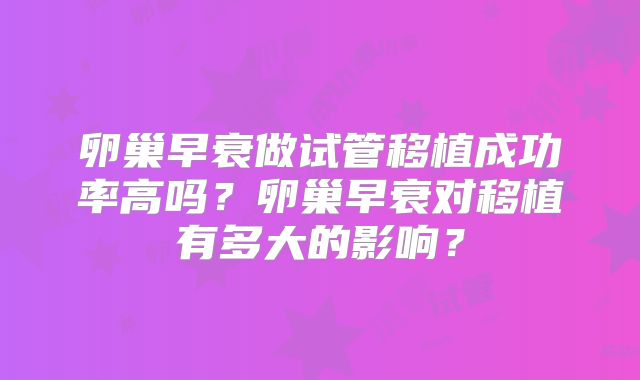 卵巢早衰做试管移植成功率高吗？卵巢早衰对移植有多大的影响？