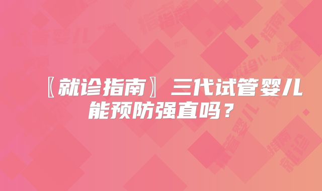 〖就诊指南〗三代试管婴儿能预防强直吗？