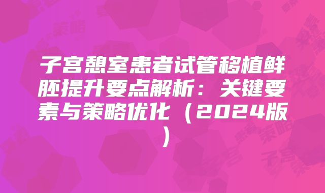 子宫憩室患者试管移植鲜胚提升要点解析:关键要素与策略优化(2024版)