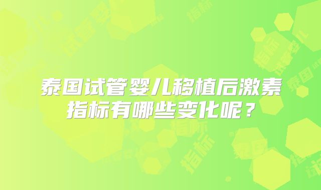泰国试管婴儿移植后激素指标有哪些变化呢？