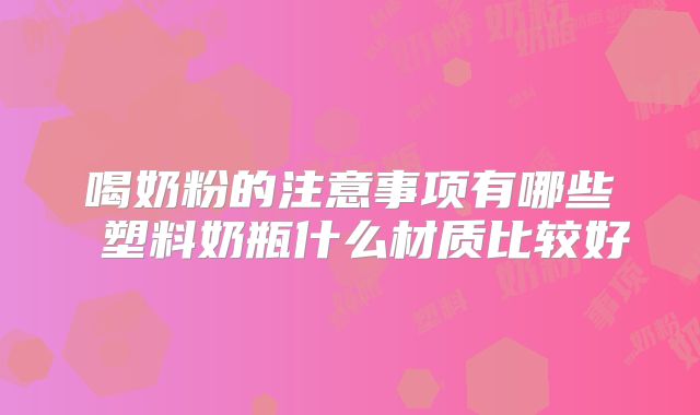 喝奶粉的注意事项有哪些 塑料奶瓶什么材质比较好