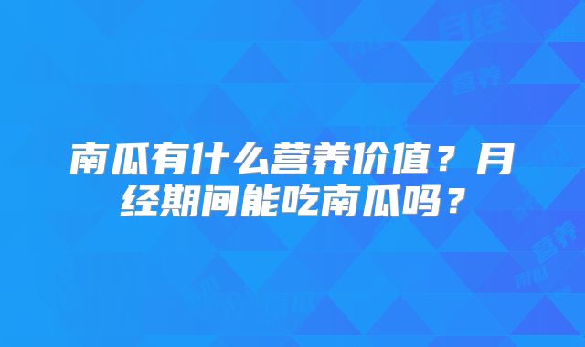 南瓜有什么营养价值？月经期间能吃南瓜吗？
