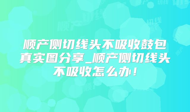 顺产侧切线头不吸收鼓包真实图分享_顺产侧切线头不吸收怎么办!