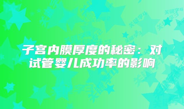 子宫内膜厚度的秘密:对试管婴儿成功率的影响