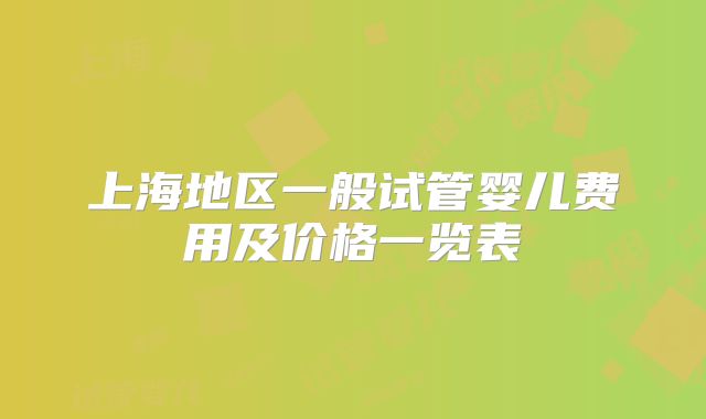 上海地区一般试管婴儿费用及价格一览表