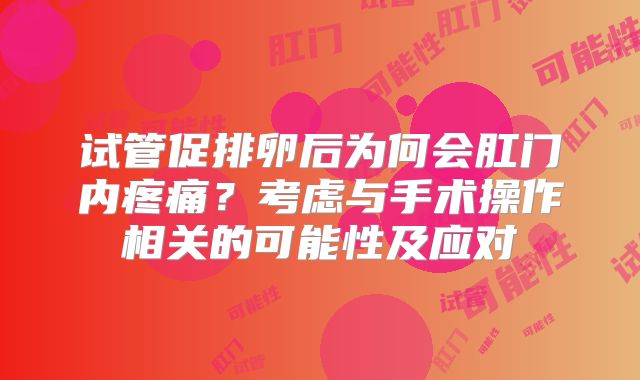 试管促排卵后为何会肛门内疼痛？考虑与手术操作相关的可能性及应对